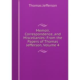 

Книга Memoir, Correspondence, and Miscellanies: From the Papers of Thomas Jefferson, Volume 4