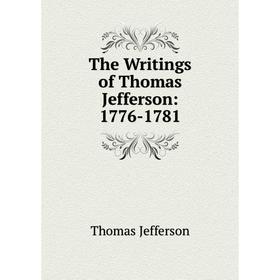 

Книга The Writings of Thomas Jefferson: 1776-1781. Thomas Jefferson