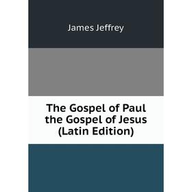 

Книга The Gospel of Paul the Gospel of Jesus (Latin Edition). James Jeffrey