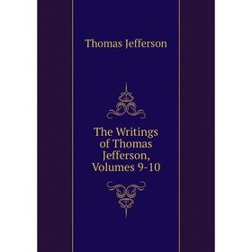 

Книга The Writings of Thomas Jefferson, Volumes 9-10. Thomas Jefferson