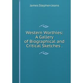 

Книга Western Worthies: A Gallery of Biographical and Critical Sketches. James Stephen Jeans