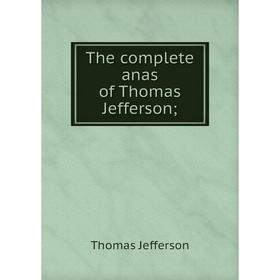 

Книга The complete anas of Thomas Jefferson;. Thomas Jefferson