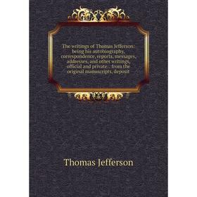 

Книга The writings of Thomas Jefferson: being his autobiography, correspondence, reports, messages, addresses, and other writings, official and privat