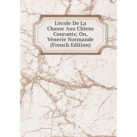 

Книга L'école De La Chasse Aux Chiens Courants; Ou, Vénerie Normande