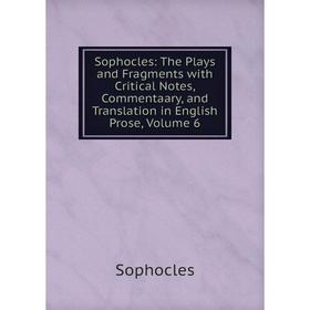 

Книга Sophocles: The Plays and Fragments with Critical Notes, Commentaary, and Translation in English Prose, Volume 6. Софокл