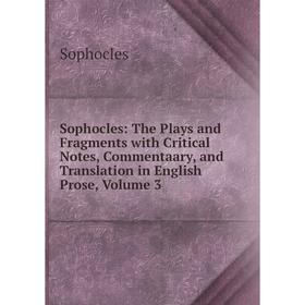 

Книга Sophocles: The Plays and Fragments with Critical Notes, Commentaary, and Translation in English Prose, Volume 3. Софокл