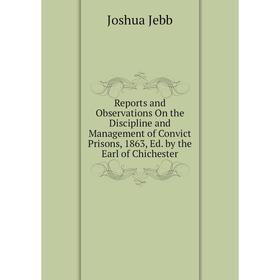 

Книга Reports and Observations On the Discipline and Management of Convict Prisons, 1863, Ed. by the Earl of Chichester. Joshua Jebb