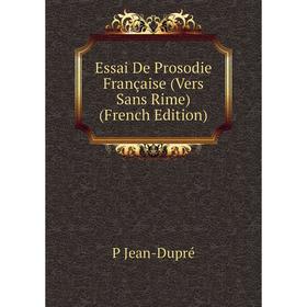 

Книга Essai De Prosodie Française (Vers Sans Rime) (French Edition). P Jean-Dupré