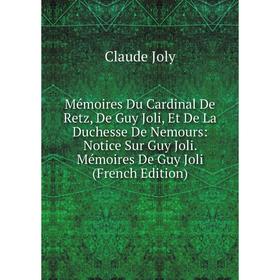 

Книга Mémoires Du Cardinal De Retz, De Guy Joli, Et De La Duchesse De Nemours: Notice Sur Guy Joli Mémoires De Guy Joli