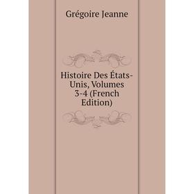 

Книга Histoire Des États-Unis, Volumes 3-4 (French Edition). Grégoire Jeanne