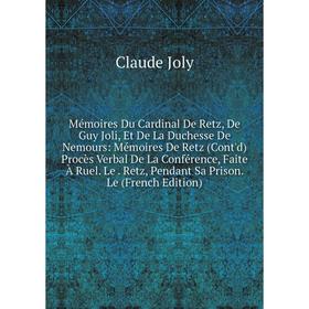 

Книга Mémoires Du Cardinal De Retz, De Guy Joli, Et De La Duchesse De Nemours: Mémoires De Retz (Cont'd) Procès Verbal De La Conférence, Faite À Ruel