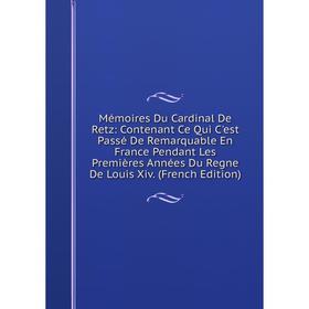 

Книга Mémoires Du Cardinal De Retz: Contenant Ce Qui C'est Passé De Remarquable En France Pendant Les Premières Années Du Regne De Louis Xiv