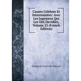 

Книга Causes Celebres Et Interessantes: Avec Les Jugemens Qui Les Ont Decidées, Volume 25 (French Edition). François Gayot de Pitaval