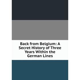 

Книга Back from Belgium: A Secret History of Three Years Within the German Lines