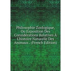 

Книга Philosophie Zoologique, Ou Exposition Des Considérations Relatives À L'histoire Naturelle Des Animaux. (French Edition)