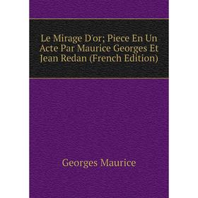 

Книга Le Mirage D'or; Piece En Un Acte Par Maurice Georges Et Jean Redan