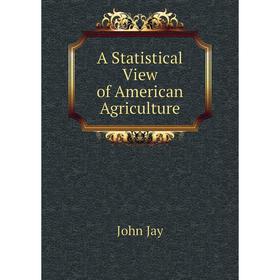 

Книга A Statistical View of American Agriculture. John Jay