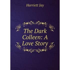 

Книга The Dark Colleen: A Love Story. Harriett Jay