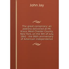 

Книга The great conspiracy: an address delivered at Mt. Kisco, West Chester County, New York, on the 4th of July, 1861