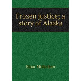 

Книга Frozen justice; a story of Alaska. Ejnar Mikkelsen