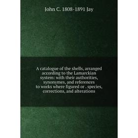 

Книга A catalogue of the shells, arranged according to the Lamarckian system: with their authorities, synonymes, and references to works where figured