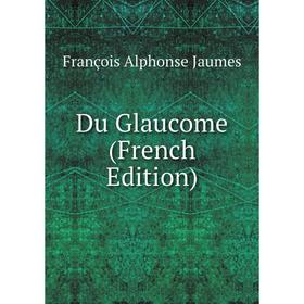 

Книга Du Glaucome (French Edition). François Alphonse Jaumes