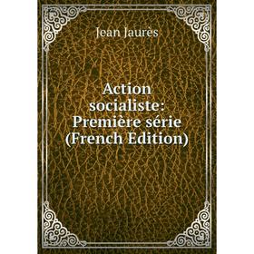 

Книга Action socialiste: Première série (French Edition). Jean Jaurès