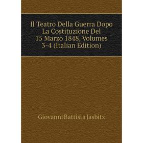 

Книга Il Teatro Della Guerra Dopo La Costituzione Del 15 Marzo 1848, Volumes 3-4 (Italian Edition). Giovanni Battista Jasbitz