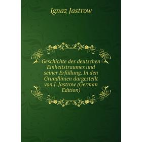 

Книга Geschichte des deutschen Einheitstraumes und seiner Erfüllung. In den Grundlinien dargestellt von J. Jastrow (German Edition). Ignaz Jastrow