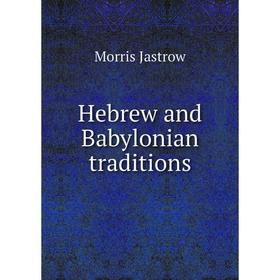 

Книга Hebrew and Babylonian traditions. Morris Jastrow