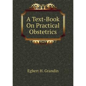 

Книга A Text-Book On Practical Obstetrics. Egbert H. Grandin