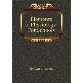 

Книга Elements of Physiology: For Schools. Edward Jarvis