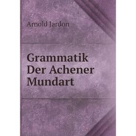 

Книга Grammatik Der Achener Mundart. Arnold Jardon