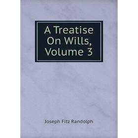 

Книга A Treatise On Wills, Volume 3. Joseph Fitz Randolph