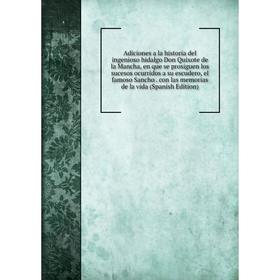 

Книга Adiciones a la historia del ingenioso hidalgo Don Quixote de la Mancha, en que se prosiguen los sucesos ocurridos a su escudero, el famoso Sanch