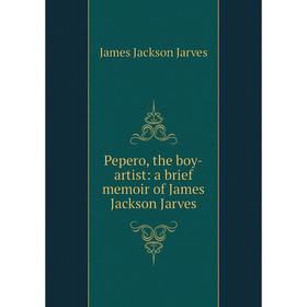 

Книга Pepero, the boy-artist: a brief memoir of James Jackson Jarves. James Jackson Jarves