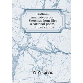 

Книга Gotham ambrotypes, or, Sketches from life: a satirical poem, in three cantos. W W Jarvis