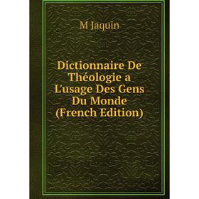 

Книга Dictionnaire De Théologie a L'usage Des Gens Du Monde (French Edition). M Jaquin