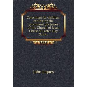 

Книга Catechism for children: exhibiting the prominent doctrines of the Church of Jesus Christ of Latter-Day Saints. John Jaques