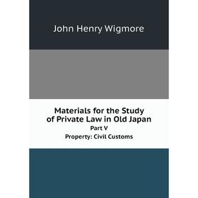 

Книга Materials for the Study of Private Law in Old JapanPart V Property: Civil Customs