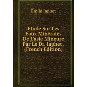 

Книга Étude Sur Les Eaux Minérales De L'asie Mineure Par Le Dr. Japhet. (French Edition). Emile Japhet