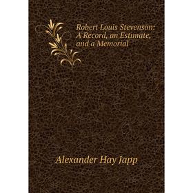 

Книга Robert Louis Stevenson: A Record, an Estimate, and a Memorial. Alexander Hay Japp