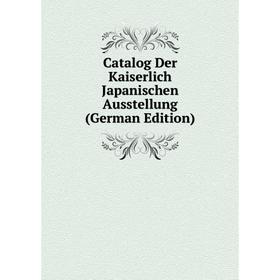 

Книга Catalog Der Kaiserlich Japanischen Ausstellung (German Edition)
