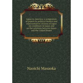 

Книга Japan to America: a symposium of papers by political leaders and representative citizens of Japan on conditions in Japan and on the relations be