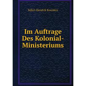 

Книга Im Auftrage Des Kolonial-Ministeriums. Sijfert Hendrik Koorders