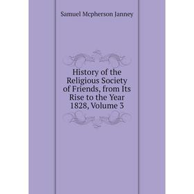 

Книга History of the Religious Society of Friends, from Its Rise to the Year 1828, Volume 3. Samuel Mcpherson Janney