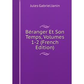 

Книга Béranger Et Son Temps, Volumes 1-2 (French Edition). Janin Jules Gabriel
