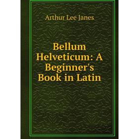 

Книга Bellum Helveticum: A Beginner's Book in Latin. Arthur Lee Janes