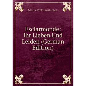 

Книга Esclarmonde: Ihr Lieben Und Leiden (German Edition). Maria Tölk Janitschek