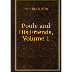 

Книга Poole and His Friends, Volume 1. Henry Thos Jandford